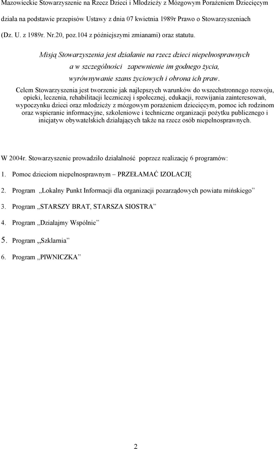 Misją Stowarzyszenia jest działanie na rzecz dzieci niepełnosprawnych a w szczególności zapewnienie im godnego życia, wyrównywanie szans życiowych i obrona ich praw.