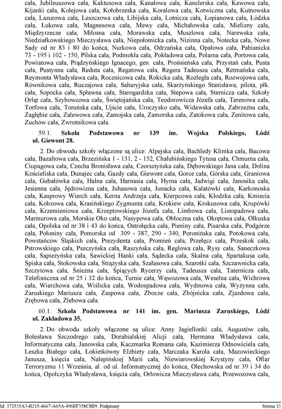 Muszlowa cała, Narewska cała, Niedziałkowskiego Mieczysława cała, Niepołomicka cała, Nizinna cała, Notecka cała, Nowe Sady od nr 83 i 80 do końca, Nurkowa cała, Odrzańska cała, Opałowa cała,