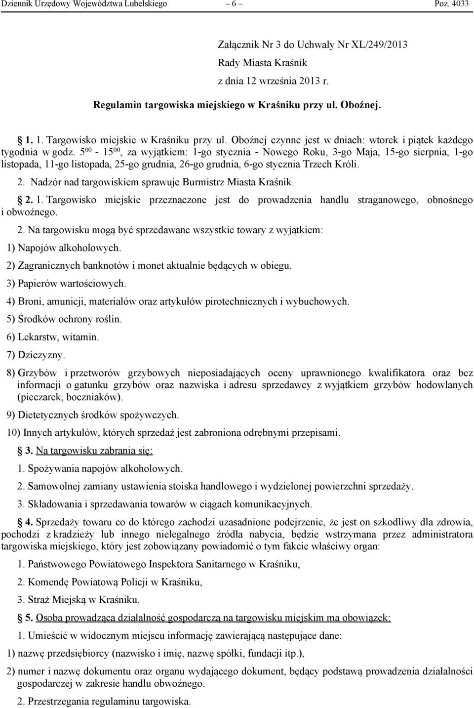 5 00-15 00, za wyjątkiem: 1-go stycznia - Nowego Roku, 3-go Maja, 15-go sierpnia, 1-go listopada, 11-go listopada, 25-go grudnia, 26-go grudnia, 6-go stycznia Trzech Króli. 2. Nadzór nad targowiskiem sprawuje Burmistrz Miasta.