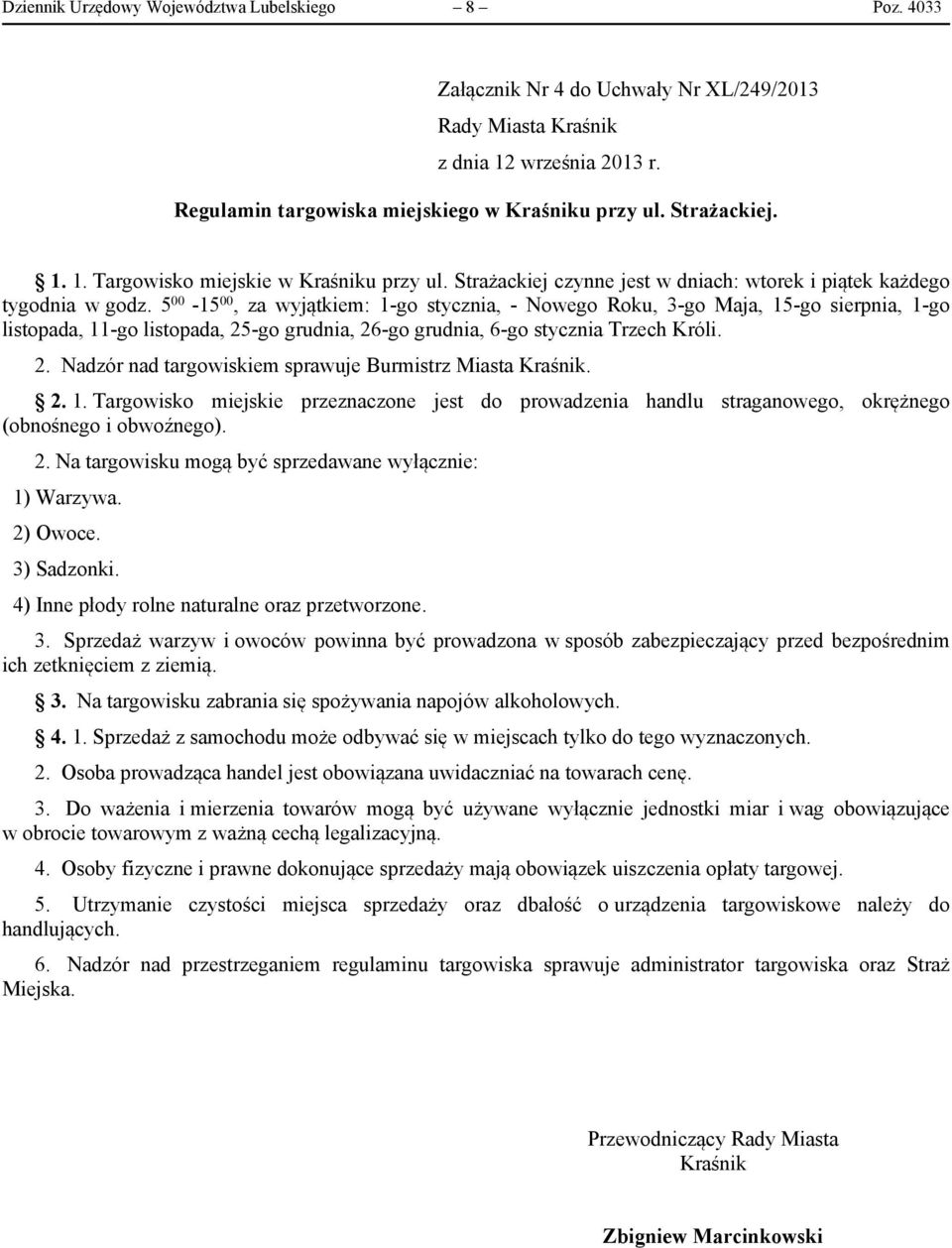 5 00-15 00, za wyjątkiem: 1-go stycznia, - Nowego Roku, 3-go Maja, 15-go sierpnia, 1-go listopada, 11-go listopada, 25-go grudnia, 26-go grudnia, 6-go stycznia Trzech Króli. 2. Nadzór nad targowiskiem sprawuje Burmistrz Miasta.