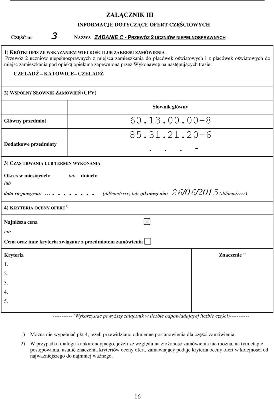 KATOWICE CZELADŹ 2) WSPÓLNY SŁOWNIK ZAMÓWIEŃ (CPV) Słownik główny Główny przedmiot 60.13.00.00-8 Dodatkowe przedmioty 3) CZAS TRWANIA LUB TERMIN WYKONANIA Okres w miesiącach: dniach: 85.31.21.20-6.