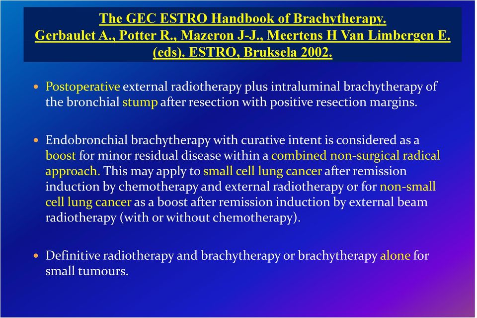 Endobronchial brachytherapy with curative intent is considered as a boost for minor residual disease within a combined non surgical radical approach.