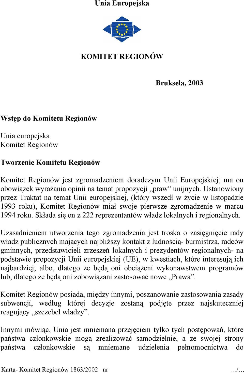 Ustanowiony przez Traktat na temat Unii europejskiej, (który wszedł w życie w listopadzie 1993 roku), Komitet Regionów miał swoje pierwsze zgromadzenie w marcu 1994 roku.