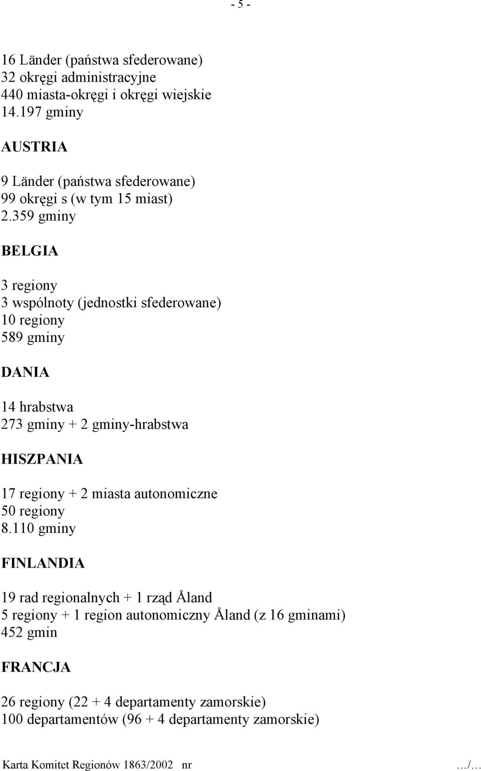 359 gminy BELGIA 3 regiony 3 wspólnoty (jednostki sfederowane) 10 regiony 589 gminy DANIA 14 hrabstwa 273 gminy + 2 gminy-hrabstwa HISZPANIA 17