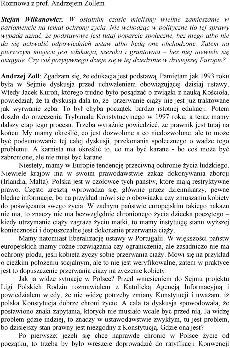 Zatem na pierwszym miejscu jest edukacja, szeroka i gruntowna bez niej niewiele się osiągnie. Czy coś pozytywnego dzieje się w tej dziedzinie w dzisiejszej Europie?