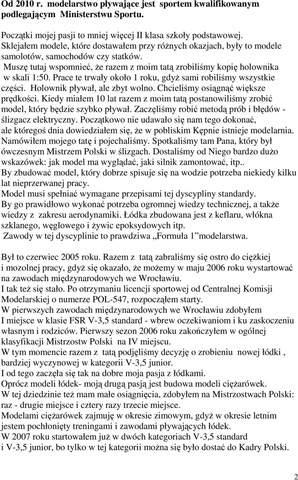 Prace te trwały około 1 roku, gdyż sami robiliśmy wszystkie części. Holownik pływał, ale zbyt wolno. Chcieliśmy osiągnąć większe prędkości.