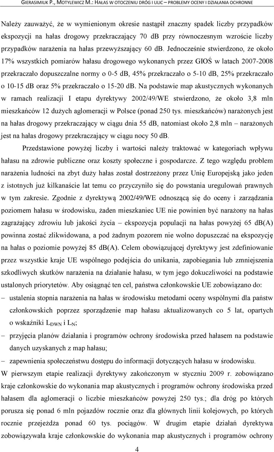 Jednocześnie stwierdzono, że około 17% wszystkich pomiarów hałasu drogowego wykonanych przez GIOŚ w latach 2007-2008 przekraczało dopuszczalne normy o 0-5 db, 45% przekraczało o 5-10 db, 25%