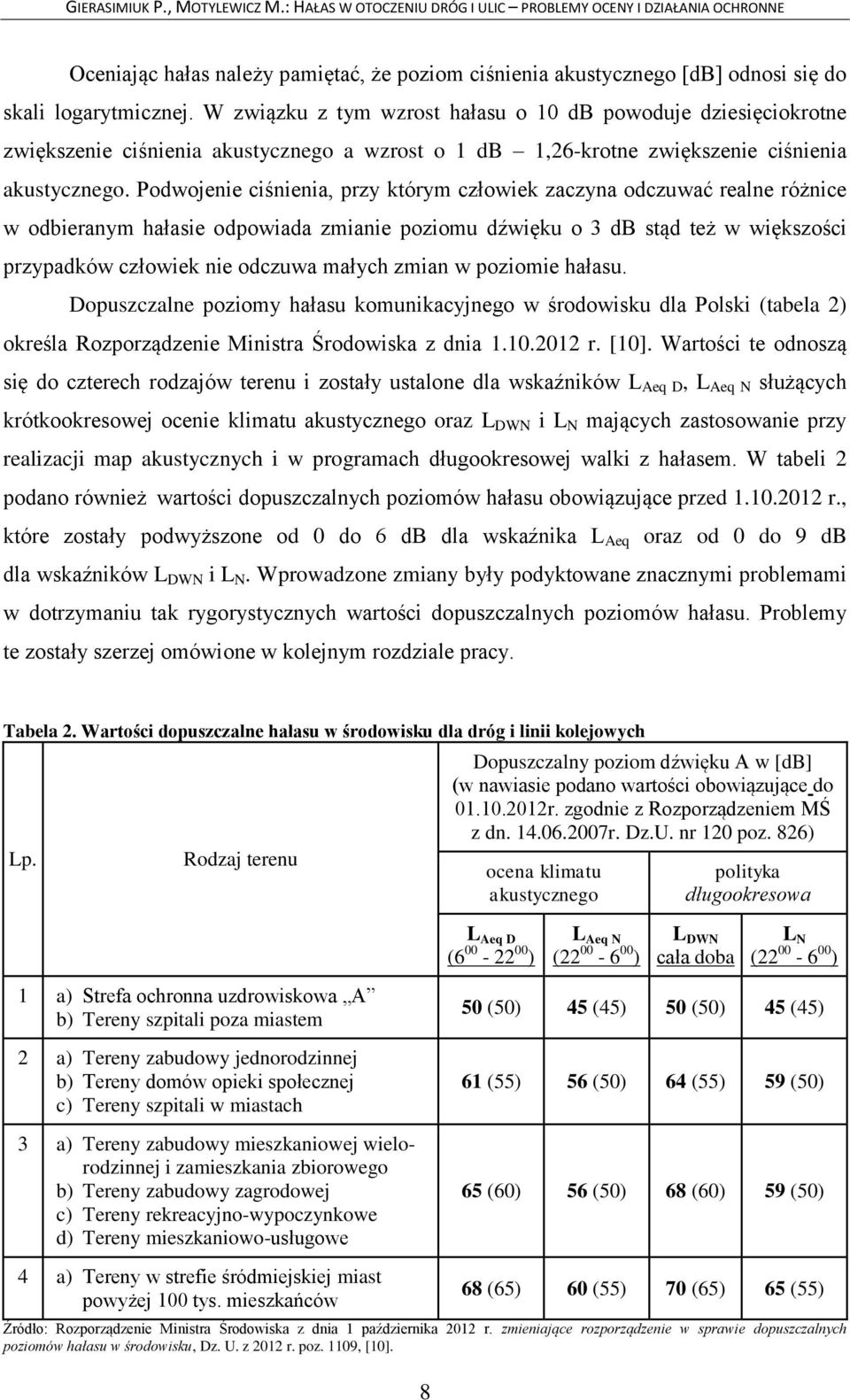 Podwojenie ciśnienia, przy którym człowiek zaczyna odczuwać realne różnice w odbieranym hałasie odpowiada zmianie poziomu dźwięku o 3 db stąd też w większości przypadków człowiek nie odczuwa małych