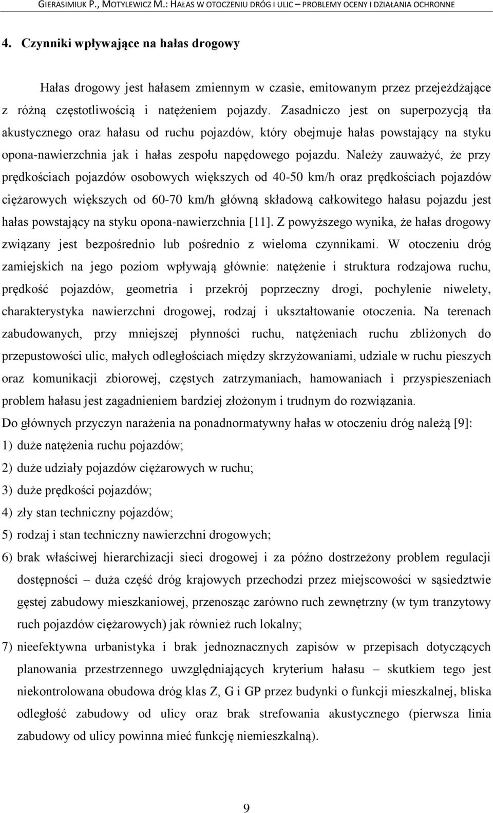 Należy zauważyć, że przy prędkościach pojazdów osobowych większych od 40-50 km/h oraz prędkościach pojazdów ciężarowych większych od 60-70 km/h główną składową całkowitego hałasu pojazdu jest hałas