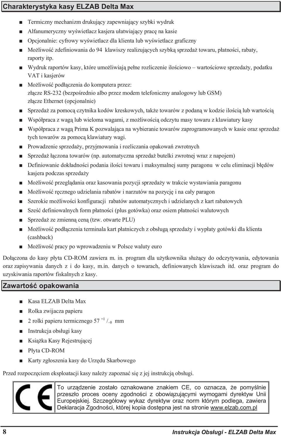 Wydruk raportów kasy, które umo liwiaj pe ne rozliczenie ilo ciowo warto ciowe sprzeda y, podatku VAT i kasjerów Mo liwo pod czenia do komputera przez: z cze RS-232 (bezpo rednio albo przez modem