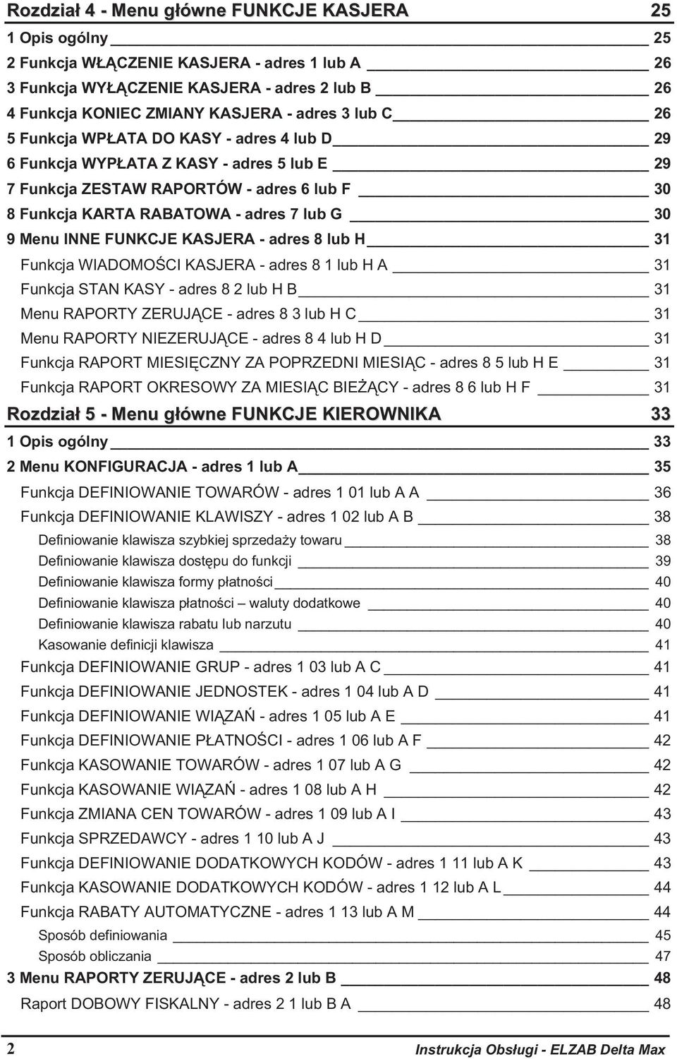 FUNKCJE KASJERA - adres 8 lub H 31 Funkcja WIADOMO CI KASJERA - adres 8 1 lub H A 31 Funkcja STAN KASY - adres 8 2 lub H B 31 Menu RAPORTY ZERUJ CE - adres 8 3 lub H C 31 Menu RAPORTY NIEZERUJ CE -