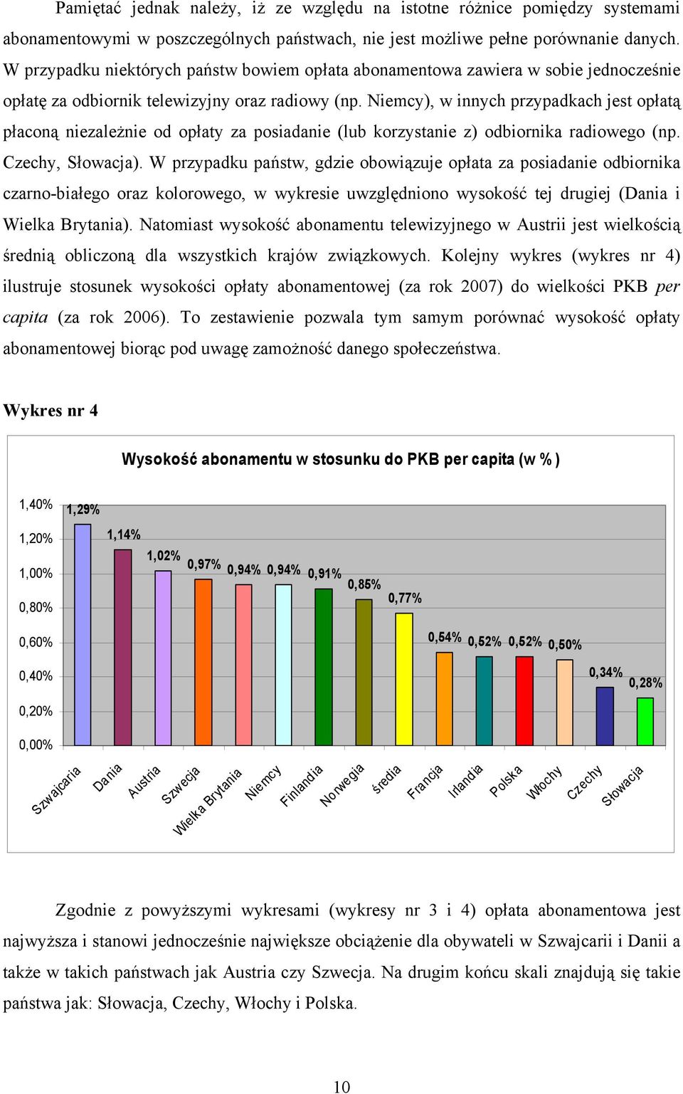 Niemcy), w innych przypadkach jest opłatą płaconą niezależnie od opłaty za posiadanie (lub korzystanie z) odbiornika radiowego (np. Czechy, Słowacja).