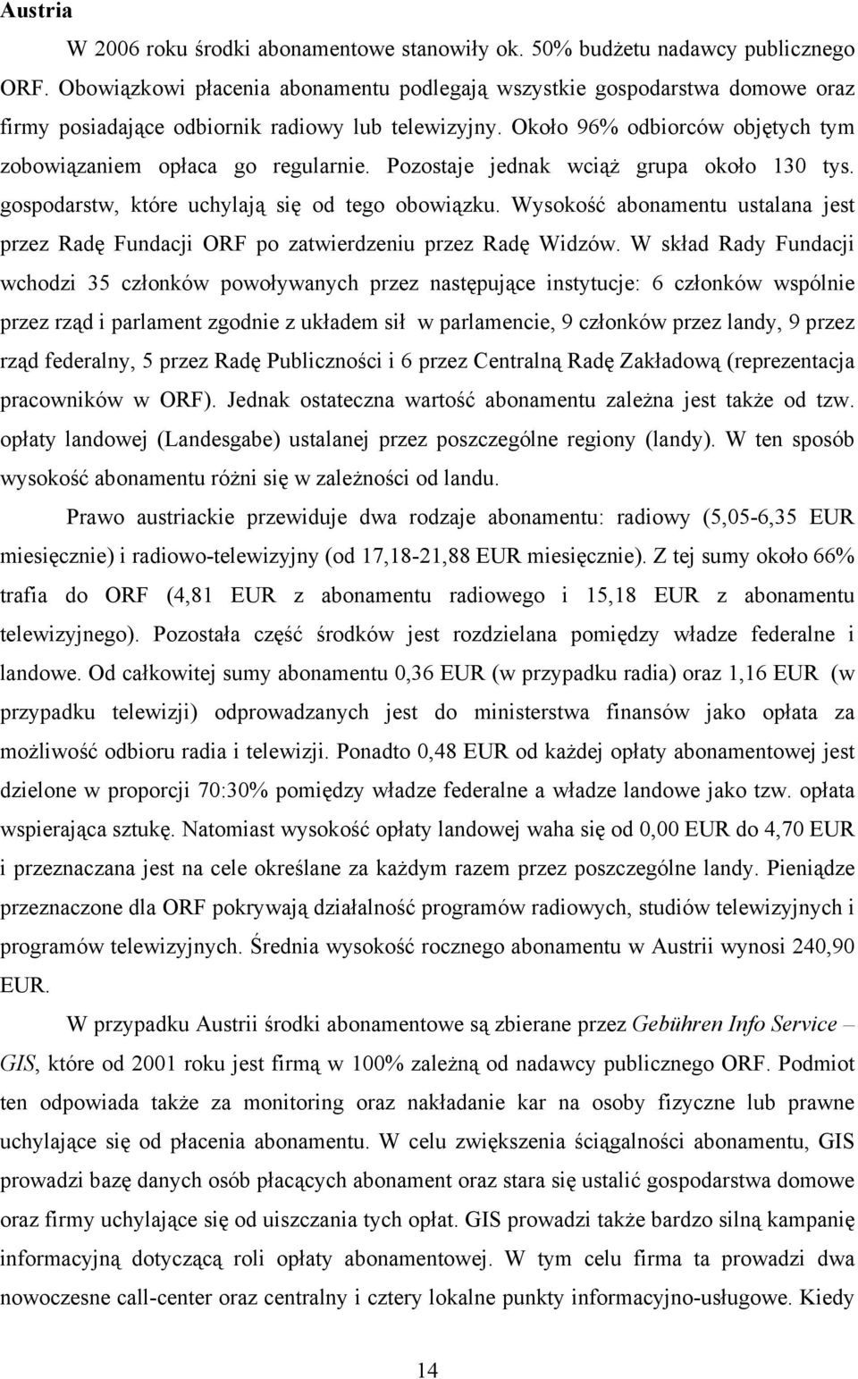 Pozostaje jednak wciąż grupa około 130 tys. gospodarstw, które uchylają się od tego obowiązku. Wysokość abonamentu ustalana jest przez Radę Fundacji ORF po zatwierdzeniu przez Radę Widzów.