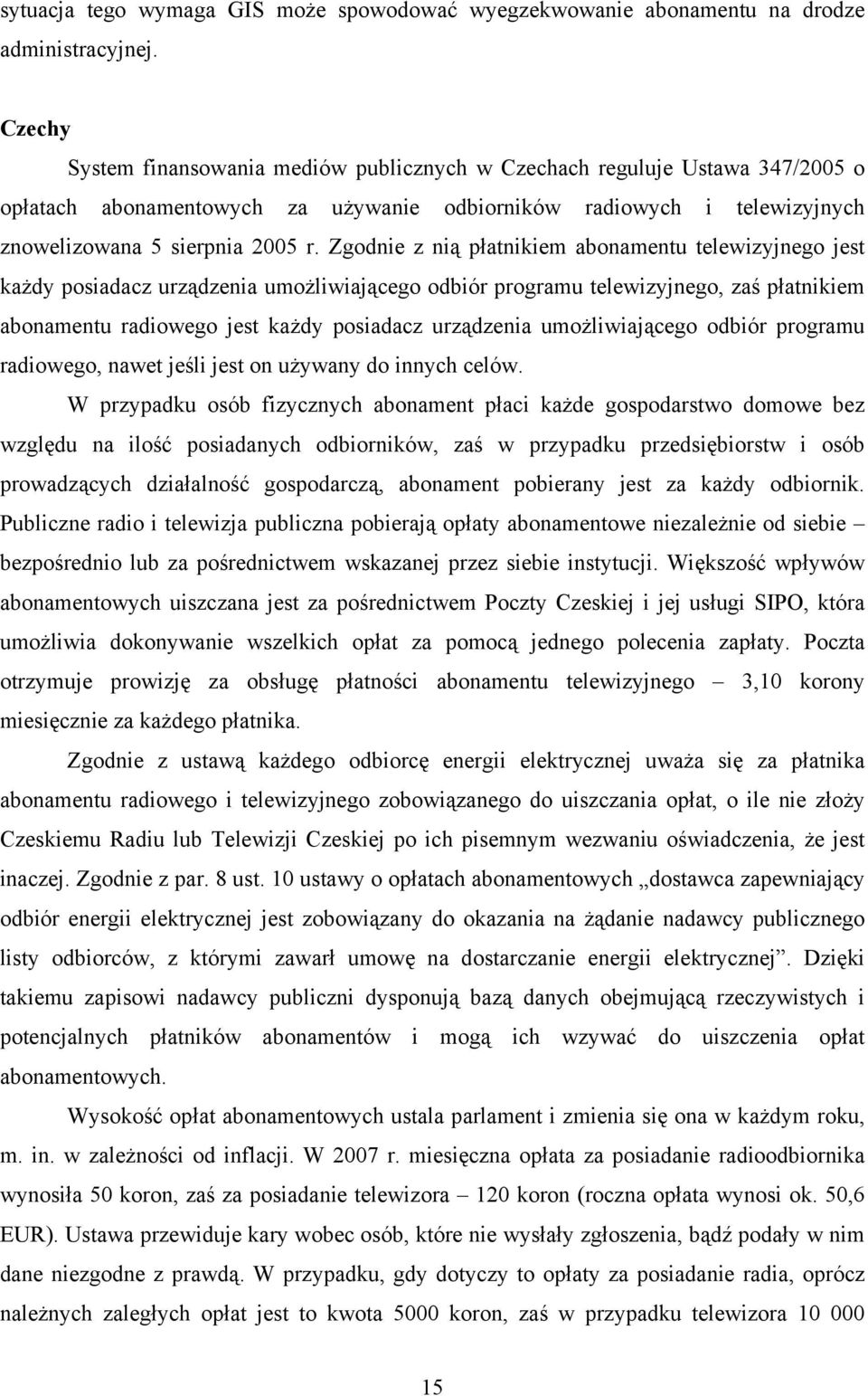 Zgodnie z nią płatnikiem abonamentu telewizyjnego jest każdy posiadacz urządzenia umożliwiającego odbiór programu telewizyjnego, zaś płatnikiem abonamentu radiowego jest każdy posiadacz urządzenia