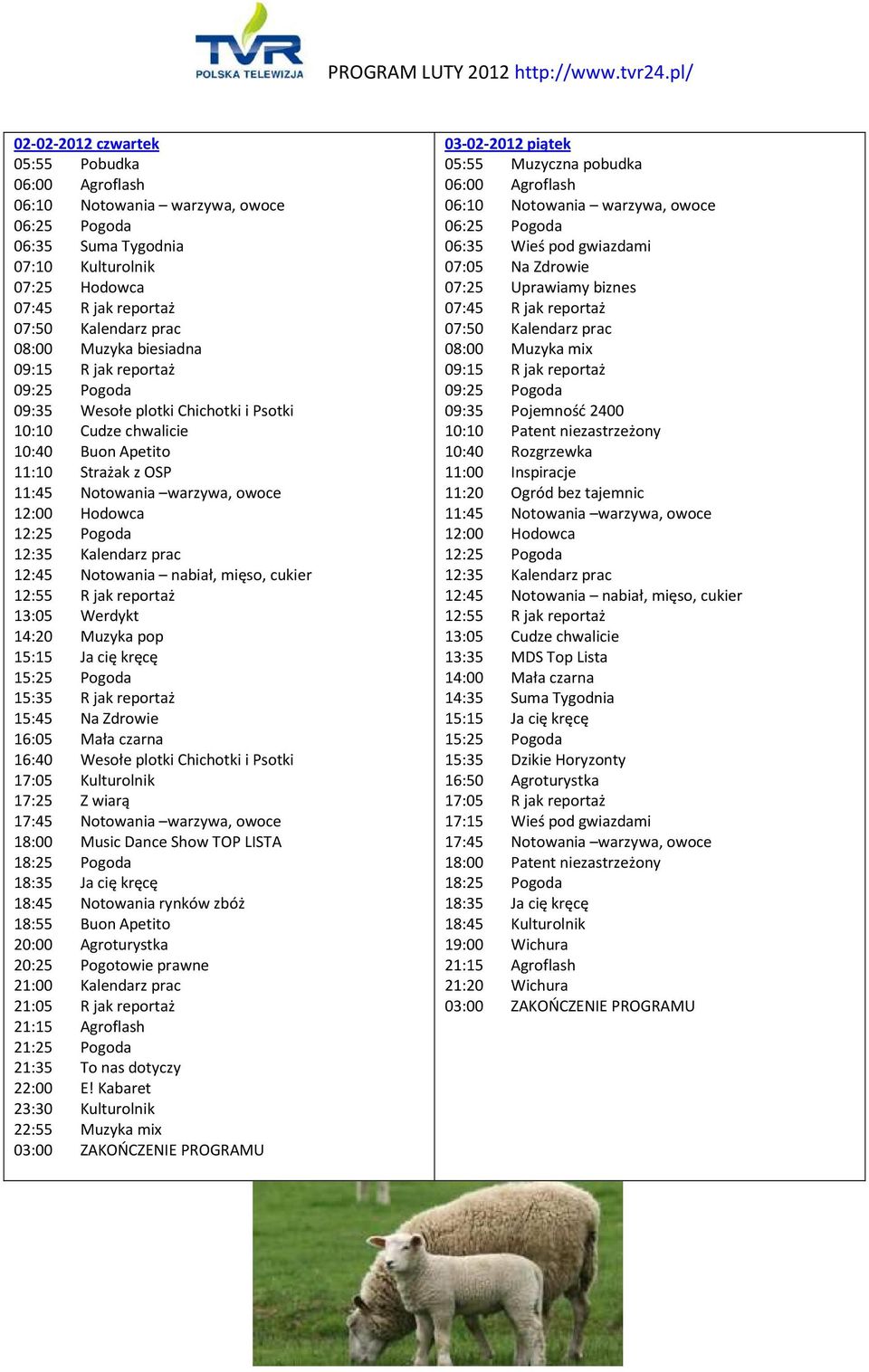 20:00 Agroturystka 20:25 Pogotowie prawne 23:30 Kulturolnik 03-02-2012 piątek 06:35 Wieś pod gwiazdami 07:05 Na Zdrowie 07:25 Uprawiamy biznes 08:00 Muzyka mix 09:35 Pojemność 2400 10:10 Patent