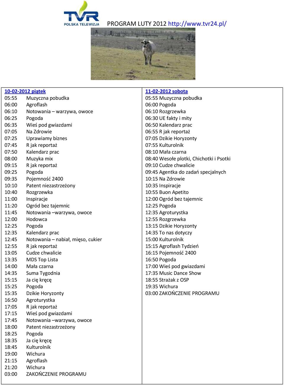 19:00 Wichura 21:20 Wichura 11-02-2012 sobota 06:10 Rozgrzewka 06:30 UE fakty i mity 06:50 Kalendarz prac 06:55 R jak reportaż 07:05 Dzikie Horyzonty 07:55 Kulturolnik 08:10 Mała czarna 08:40 Wesołe