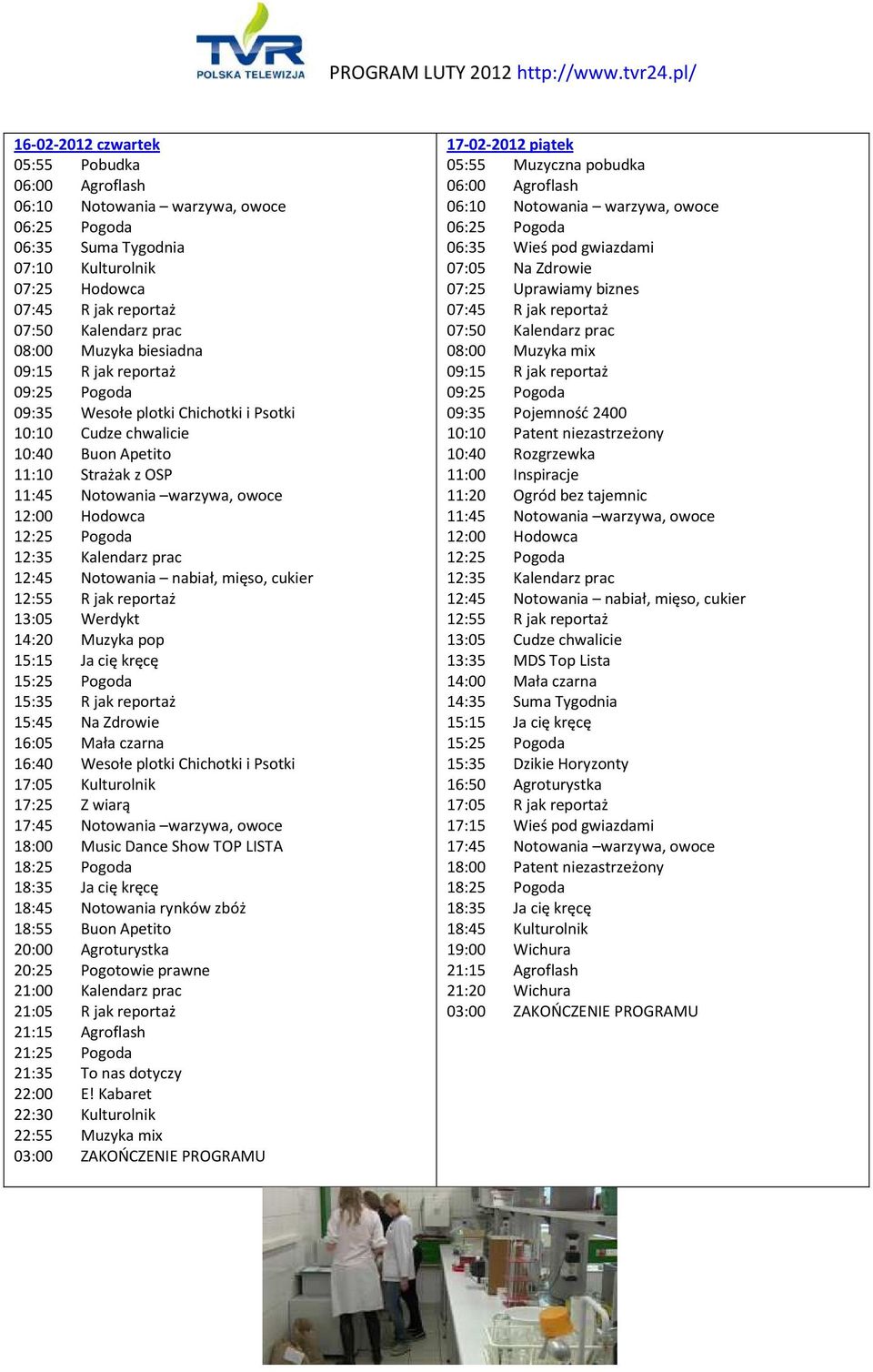 20:00 Agroturystka 20:25 Pogotowie prawne 22:30 Kulturolnik 17-02-2012 piątek 06:35 Wieś pod gwiazdami 07:05 Na Zdrowie 07:25 Uprawiamy biznes 08:00 Muzyka mix 09:35 Pojemność 2400 10:10 Patent