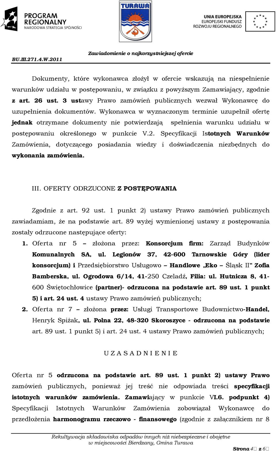 Wykonawca w wyznaczonym terminie uzupełnił ofertę jednak otrzymane dokumenty nie potwierdzają spełnienia warunku udziału w postępowaniu określonego w punkcie V.2.