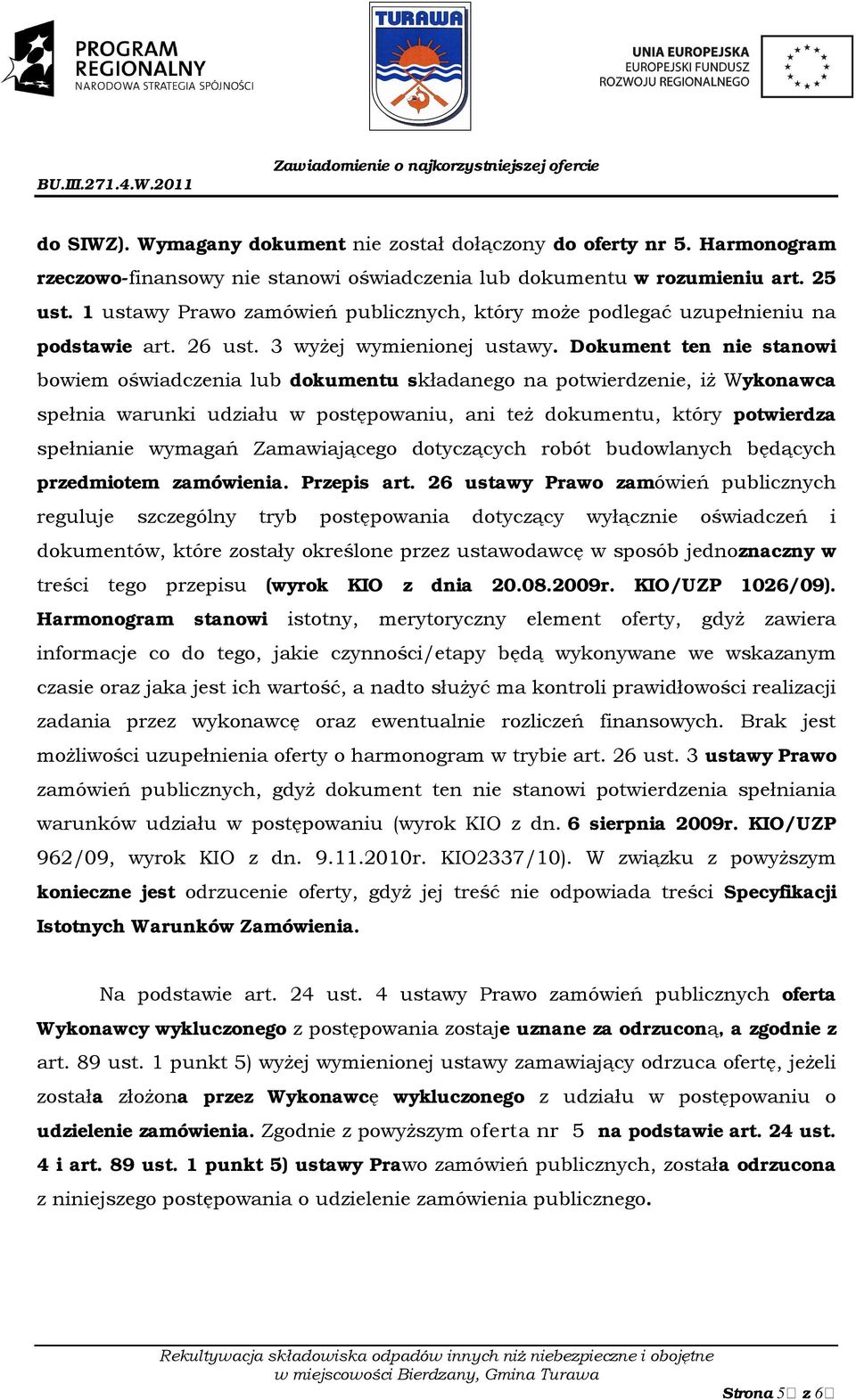 Dokument ten nie stanowi bowiem oświadczenia lub dokumentu składanego na potwierdzenie, iż Wykonawca spełnia warunki udziału w postępowaniu, ani też dokumentu, który potwierdza spełnianie wymagań