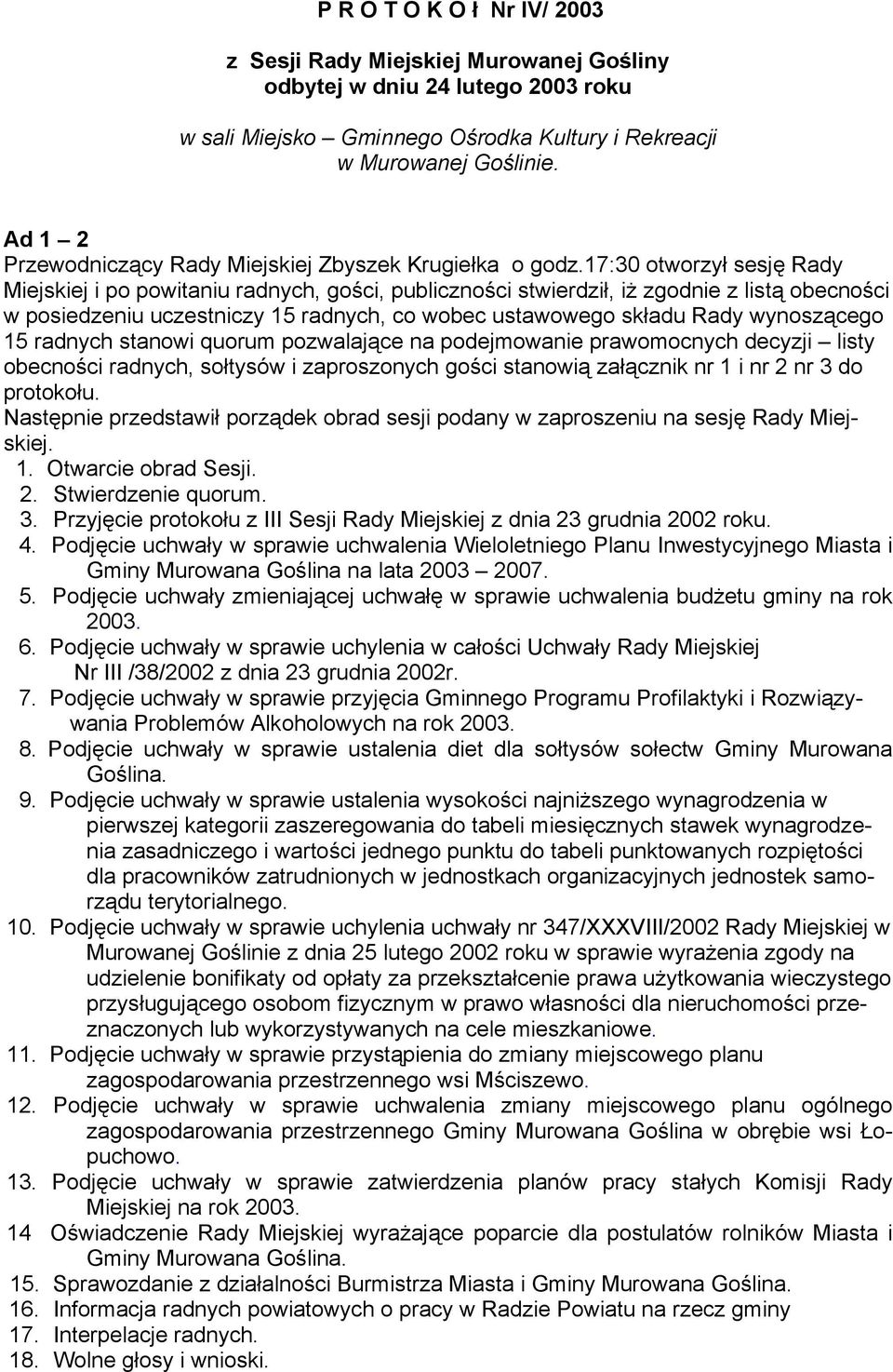 17:30 otworzył sesję Rady Miejskiej i po powitaniu radnych, gości, publiczności stwierdził, iż zgodnie z listą obecności w posiedzeniu uczestniczy 15 radnych, co wobec ustawowego składu Rady