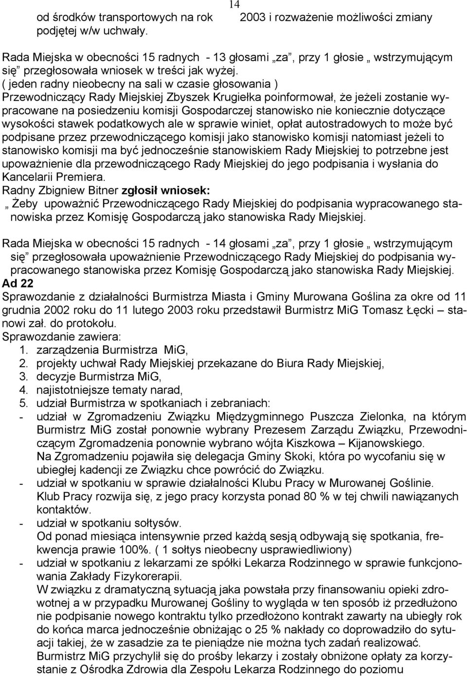 ( jeden radny nieobecny na sali w czasie głosowania ) Przewodniczący Rady Miejskiej Zbyszek Krugiełka poinformował, że jeżeli zostanie wypracowane na posiedzeniu komisji Gospodarczej stanowisko nie