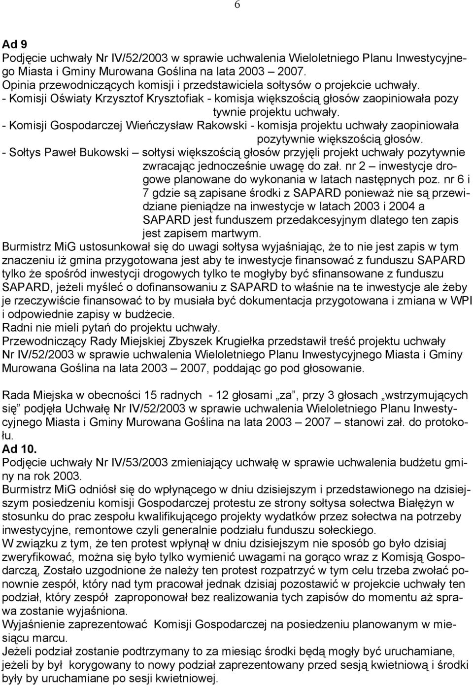 - Komisji Gospodarczej Wieńczysław Rakowski - komisja projektu uchwały zaopiniowała pozytywnie większością głosów.