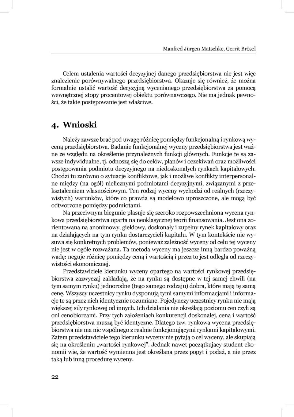Nie ma jednak pewności, że takie postępowanie jest właściwe. 4. Wnioski Należy zawsze brać pod uwagę różnicę pomiędzy funkcjonalną i rynkową wyceną przedsiębiorstwa.