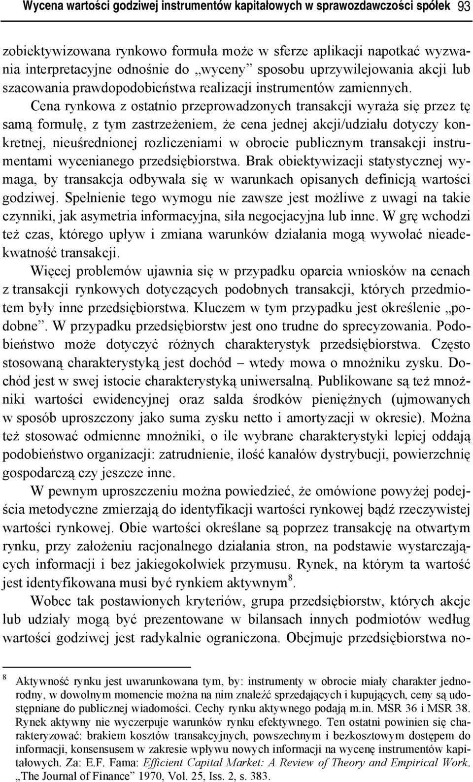 Cena rynkowa z ostatnio przeprowadzonych transakcji wyraża się przez tę samą formułę, z tym zastrzeżeniem, że cena jednej akcji/udziału dotyczy konkretnej, nieuśrednionej rozliczeniami w obrocie