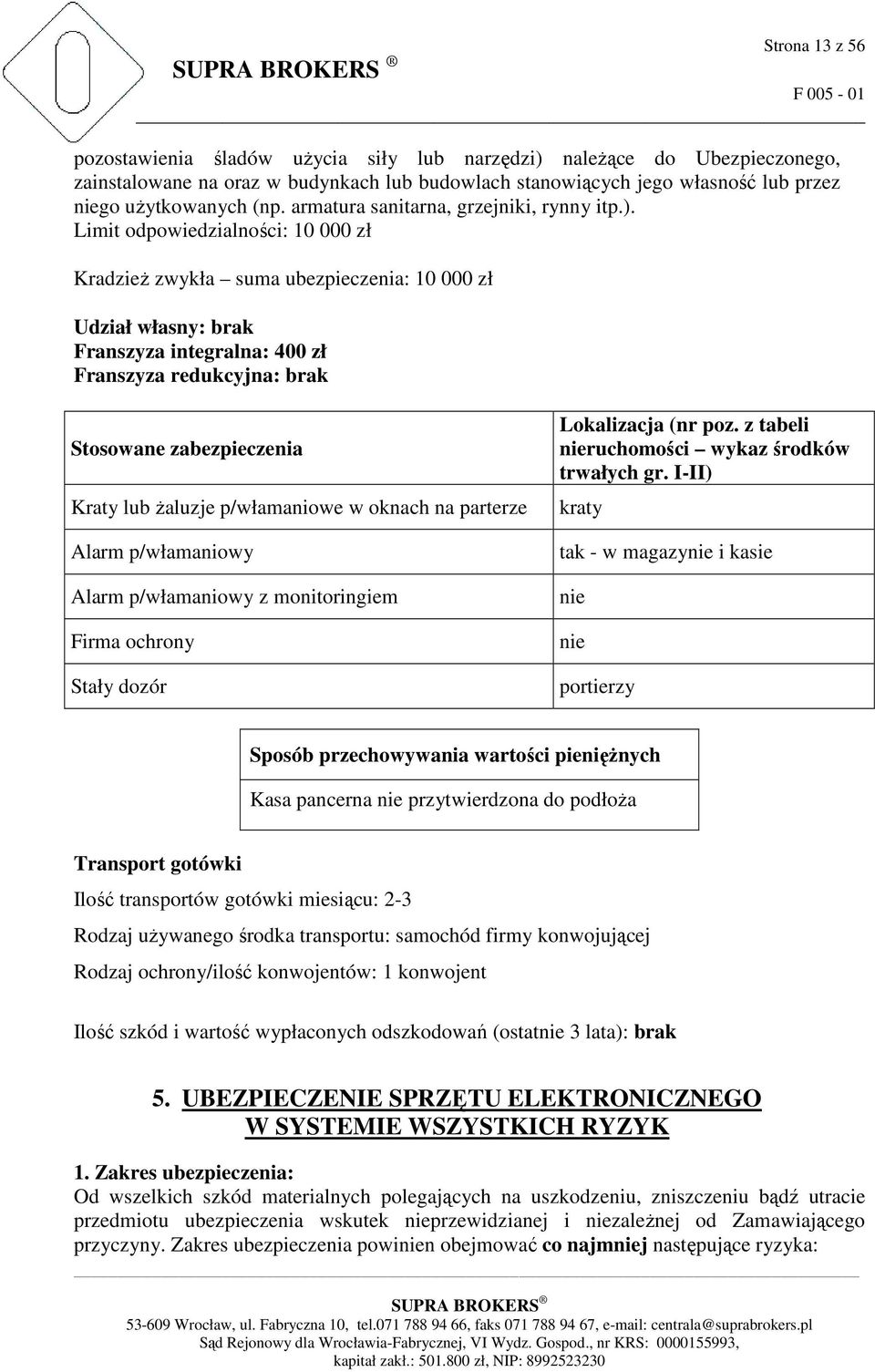 Limit odpowiedzialności: 10 000 zł KradzieŜ zwykła suma ubezpieczenia: 10 000 zł Udział własny: brak Franszyza integralna: 400 zł Franszyza redukcyjna: brak Stosowane zabezpieczenia Kraty lub Ŝaluzje