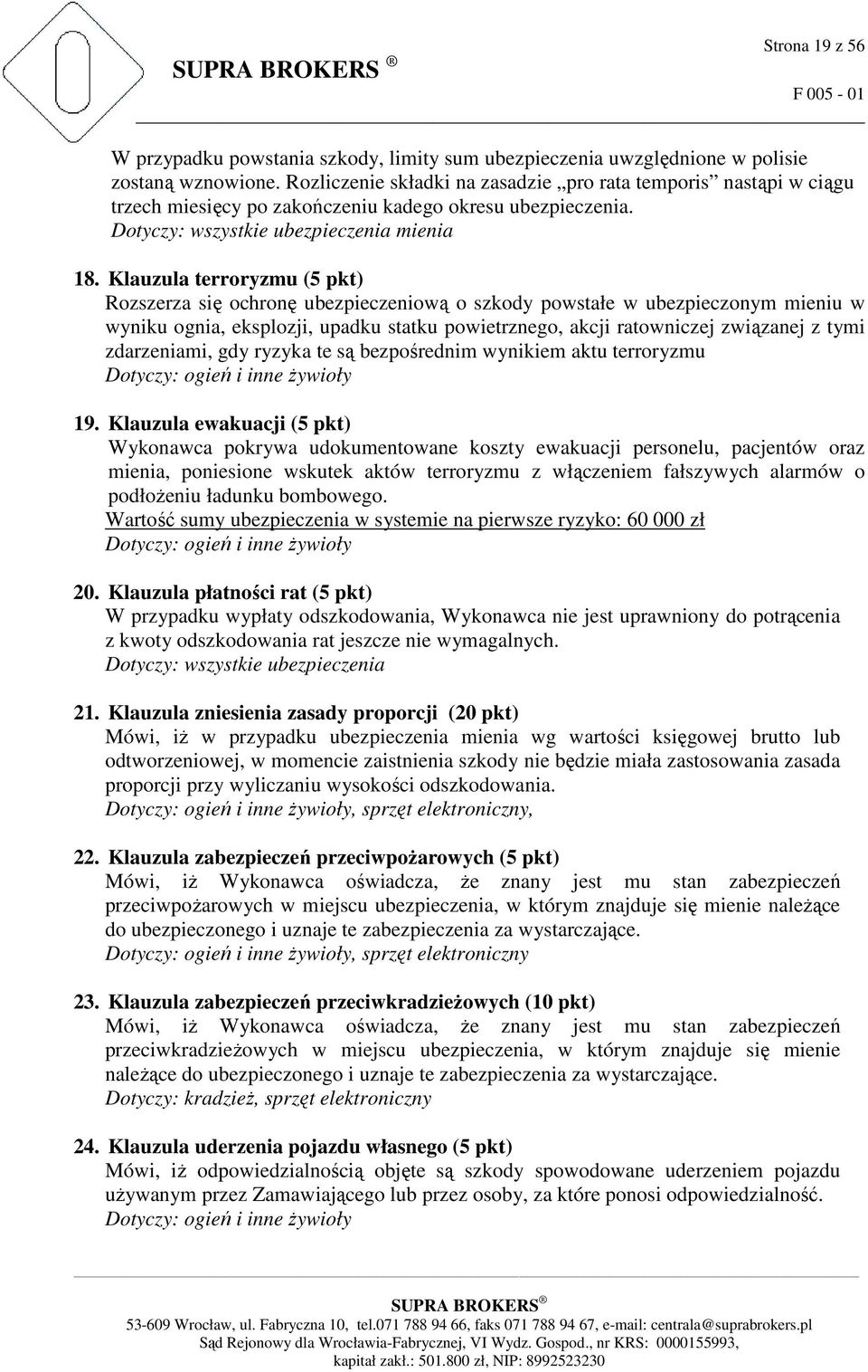 Klauzula terroryzmu (5 pkt) Rozszerza się ochronę ubezpieczeniową o szkody powstałe w ubezpieczonym mieniu w wyniku ognia, eksplozji, upadku statku powietrznego, akcji ratowniczej związanej z tymi