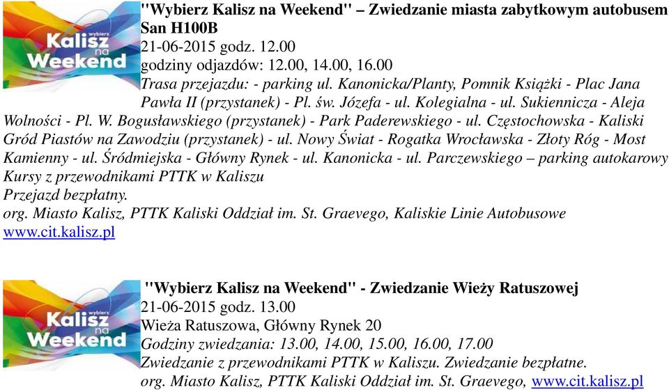 Częstochowska - Kaliski Gród Piastów na Zawodziu (przystanek) - ul. Nowy Świat - Rogatka Wrocławska - Złoty Róg - Most Kamienny - ul. Śródmiejska - Główny Rynek - ul. Kanonicka - ul.