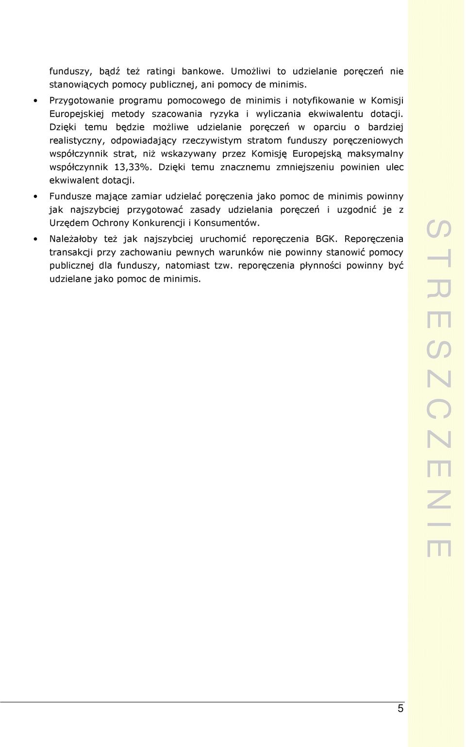 Dzięki temu będzie moŝliwe udzielanie poręczeń w oparciu o bardziej realistyczny, odpowiadający rzeczywistym stratom funduszy poręczeniowych współczynnik strat, niŝ wskazywany przez Komisję