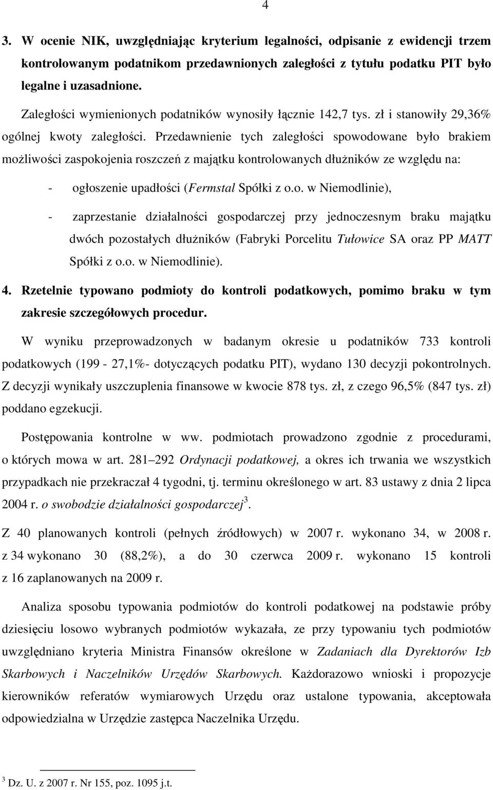 Przedawnienie tych zaległości spowodowane było brakiem moŝliwości zaspokojenia roszczeń z majątku kontrolowanych dłuŝników ze względu na: - ogłoszenie upadłości (Fermstal Spółki z o.o. w Niemodlinie), - zaprzestanie działalności gospodarczej przy jednoczesnym braku majątku dwóch pozostałych dłuŝników (Fabryki Porcelitu Tułowice SA oraz PP MATT Spółki z o.