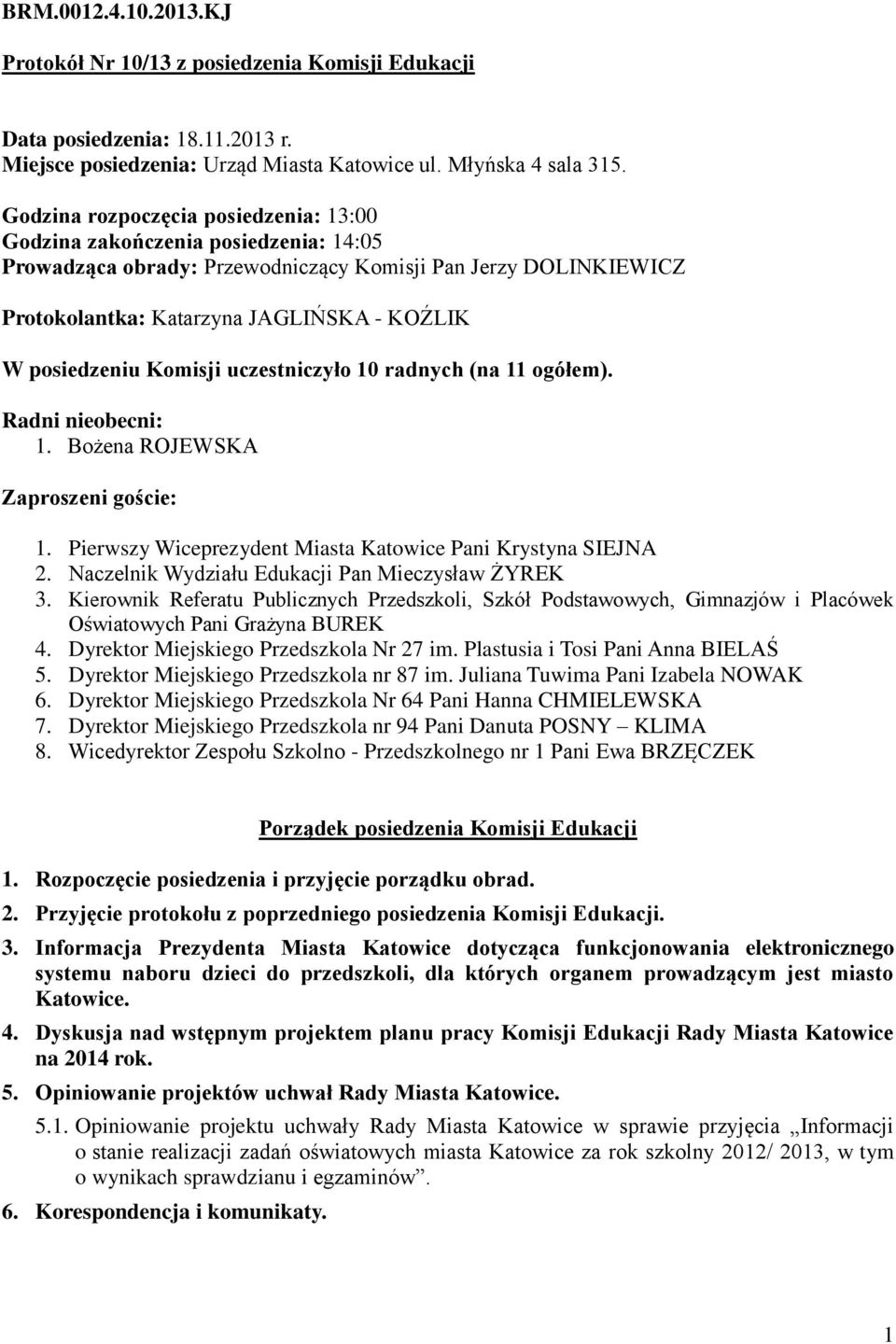 posiedzeniu Komisji uczestniczyło 10 radnych (na 11 ogółem). Radni nieobecni: 1. Bożena ROJEWSKA Zaproszeni goście: 1. Pierwszy Wiceprezydent Miasta Katowice Pani Krystyna SIEJNA 2.