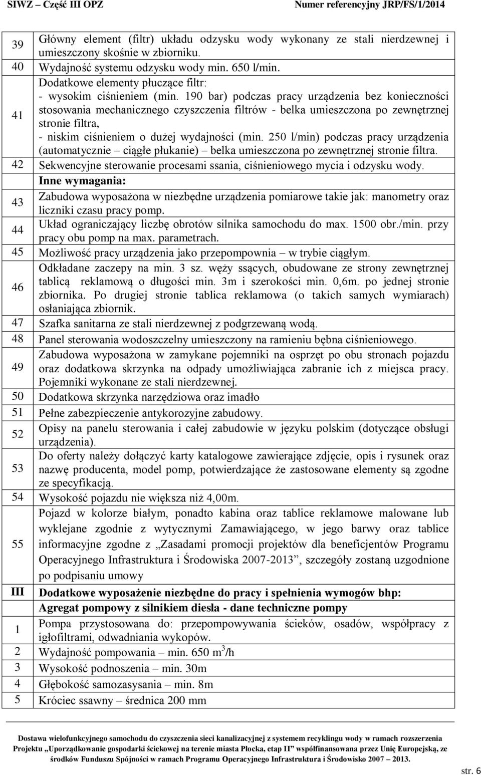 190 bar) podczas pracy urządzenia bez konieczności 41 stosowania mechanicznego czyszczenia filtrów - belka umieszczona po zewnętrznej stronie filtra, - niskim ciśnieniem o dużej wydajności (min.