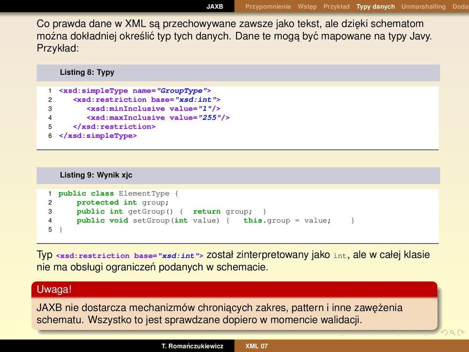 Przykład: Listing 8: Typy 1 <xsd:simpletype name="grouptype"> 2 <xsd:restriction base="xsd:int"> 3 <xsd:mininclusive value="1"/> 4 <xsd:maxinclusive value="255"/> 5 </xsd:restriction> 6