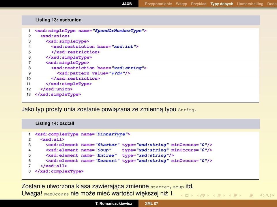 d+"/> 10 </xsd:restriction> 11 </xsd:simpletype> 12 </xsd:union> 13 </xsd:simpletype> Jako typ prosty unia zostanie powiazana ze zmienna typu String.