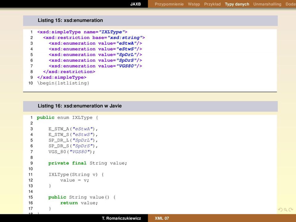 </xsd:restriction> 9 </xsd:simpletype> 10 \begin{lstlisting} Listing 16: xsd:enumeration w Javie 1 public enum IXLType { 2 3 E_STW_A("eStwA"), 4 E_STW_S("eStwS"), 5