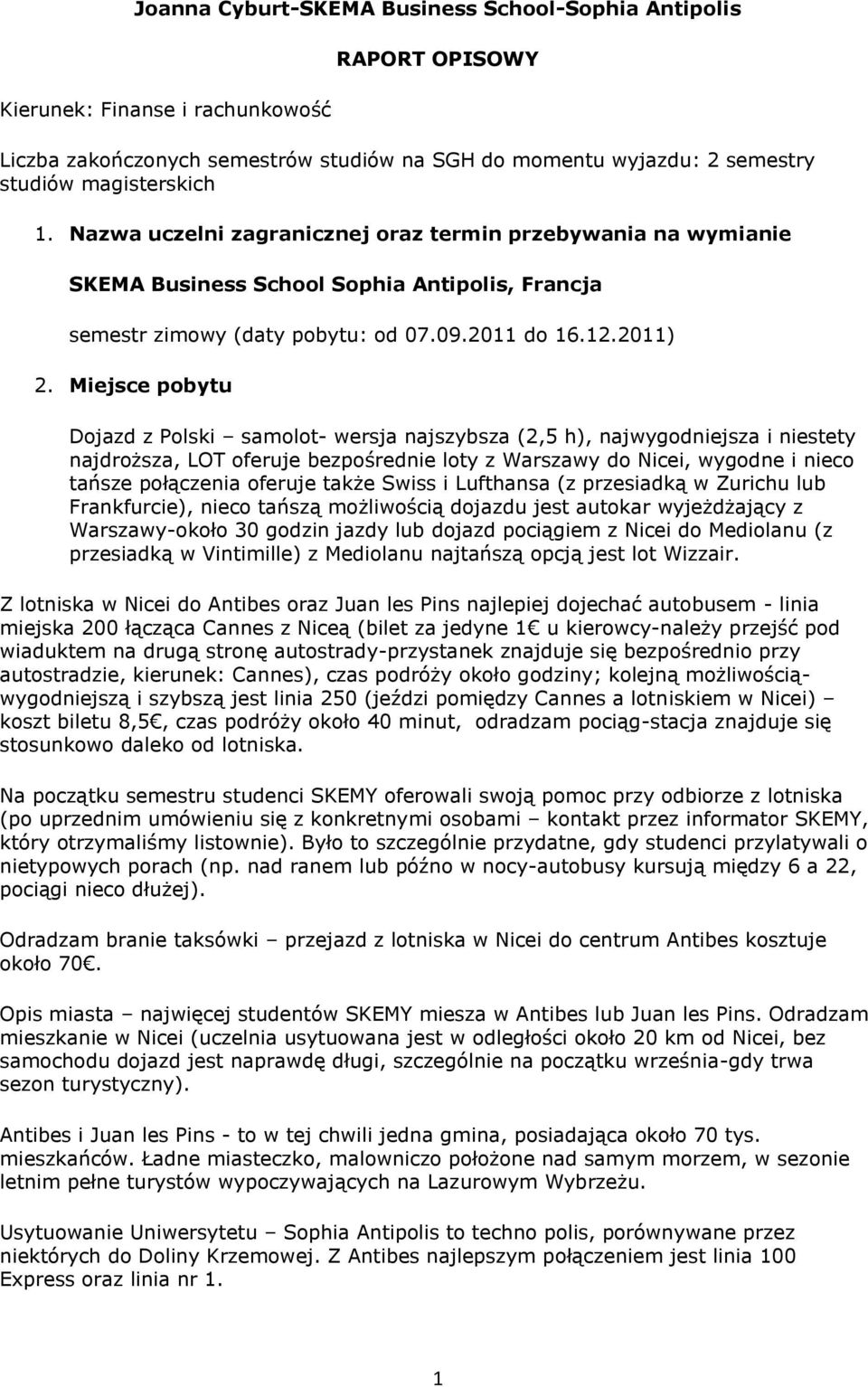 Miejsce pobytu Dojazd z Polski samolot- wersja najszybsza (2,5 h), najwygodniejsza i niestety najdroższa, LOT oferuje bezpośrednie loty z Warszawy do Nicei, wygodne i nieco tańsze połączenia oferuje