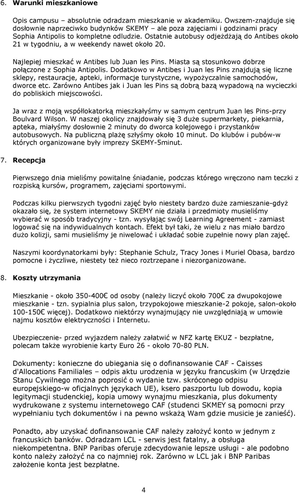 Ostatnie autobusy odjeżdżają do Antibes około 21 w tygodniu, a w weekendy nawet około 20. Najlepiej mieszkać w Antibes lub Juan les Pins. Miasta są stosunkowo dobrze połączone z Sophia Antipolis.