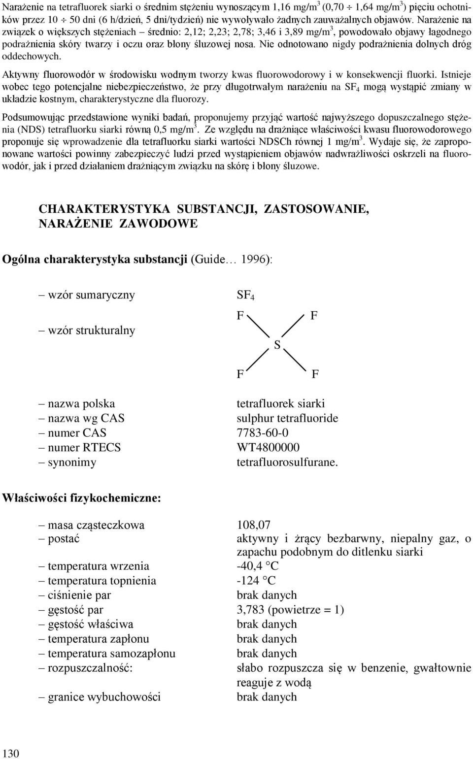 Nie odnotowano nigdy podrażnienia dolnych dróg oddechowych. Aktywny fluorowodór w środowisku wodnym tworzy kwas fluorowodorowy i w konsekwencji fluorki.