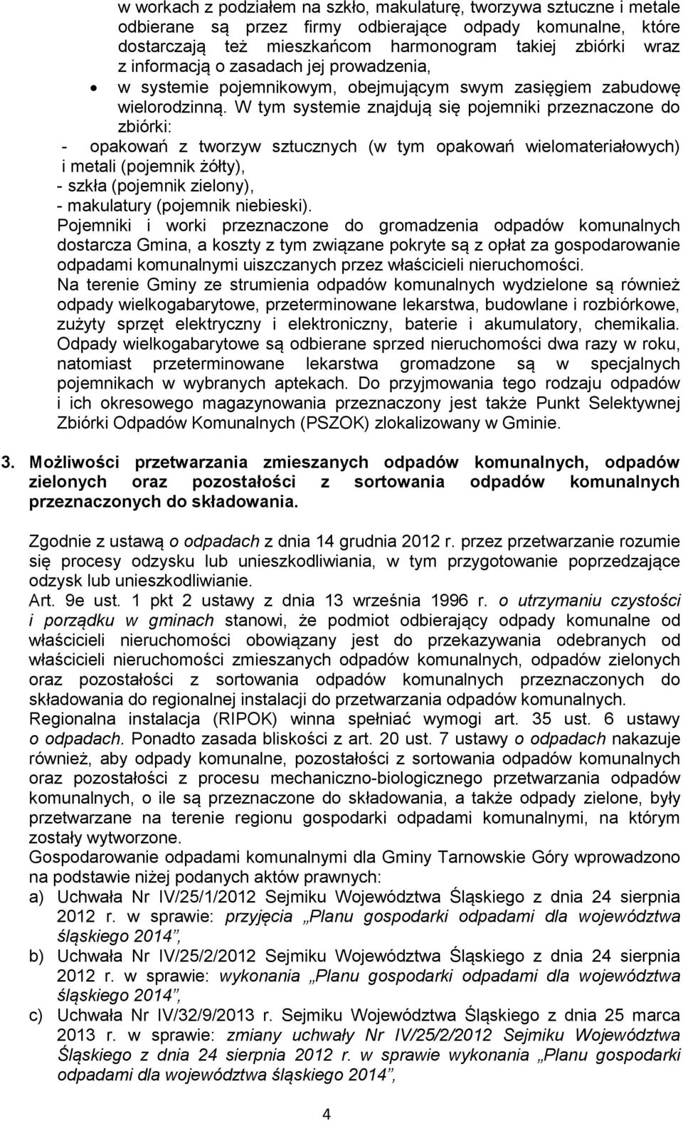 W tym systemie znajdują się pojemniki przeznaczone do zbiórki: - opakowań z tworzyw sztucznych (w tym opakowań wielomateriałowych) i metali (pojemnik żółty), - szkła (pojemnik zielony), - makulatury