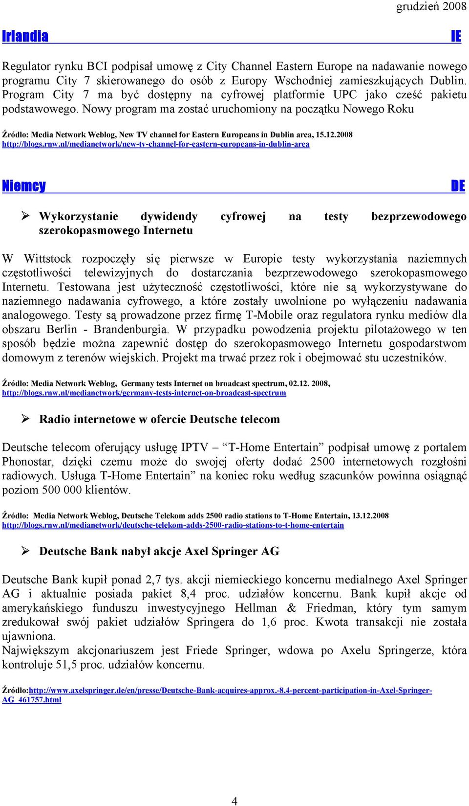 Nowy program ma zostać uruchomiony na początku Nowego Roku Źródło: Media Network Weblog, New TV channel for Eastern Europeans in Dublin area, 15.12.2008 http://blogs.rnw.