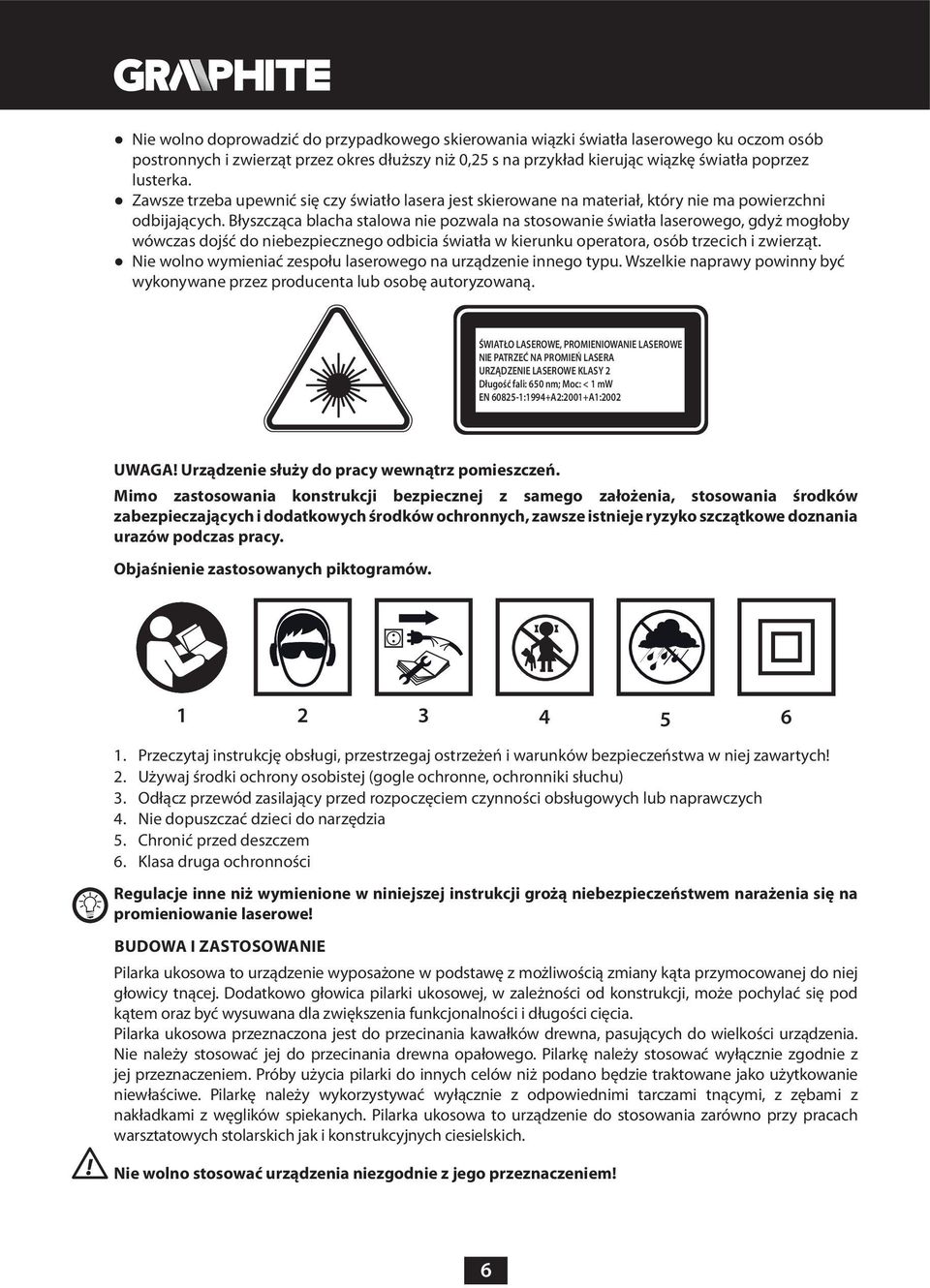 Błyszcząca blacha stalowa nie pozwala na stosowanie światła laserowego, gdyż mogłoby wówczas dojść do niebezpiecznego odbicia światła w kierunku operatora, osób trzecich i zwierząt.