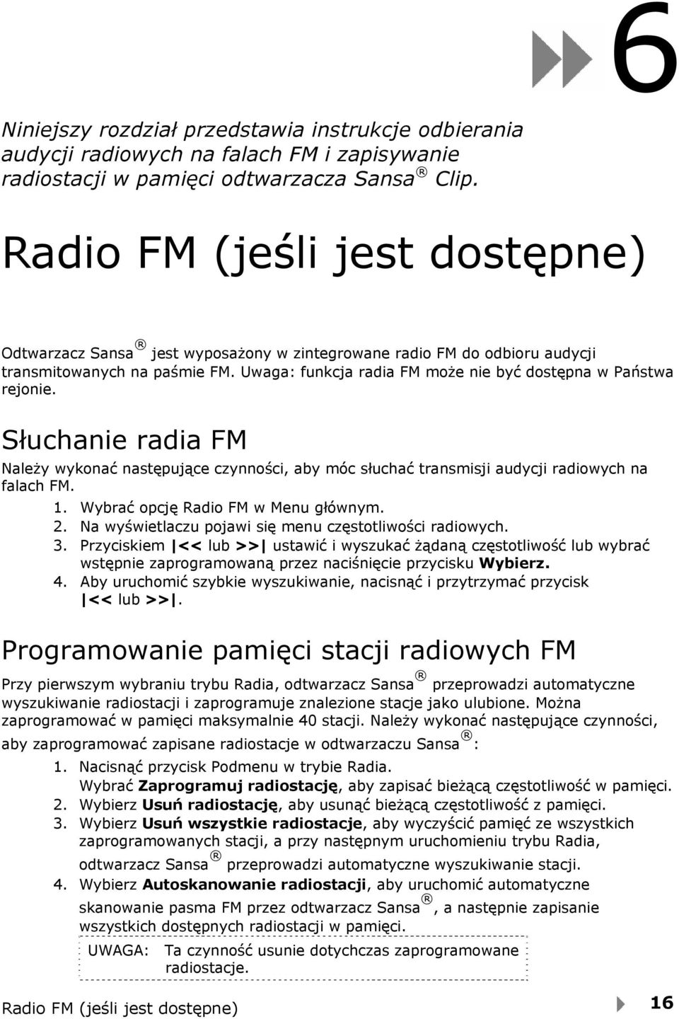 Uwaga: funkcja radia FM może nie być dostępna w Państwa rejonie. Słuchanie radia FM Należy wykonać następujące czynności, aby móc słuchać transmisji audycji radiowych na falach FM. 1.