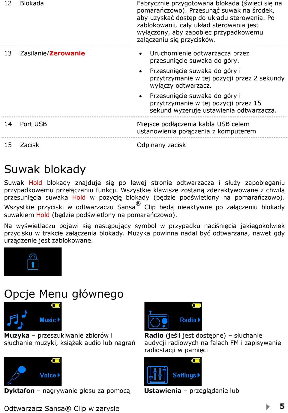 Przesunięcie suwaka do góry i przytrzymanie w tej pozycji przez 2 sekundy wyłączy odtwarzacz. Przesunięcie suwaka do góry i przytrzymanie w tej pozycji przez 15 sekund wyzeruje ustawienia odtwarzacza.