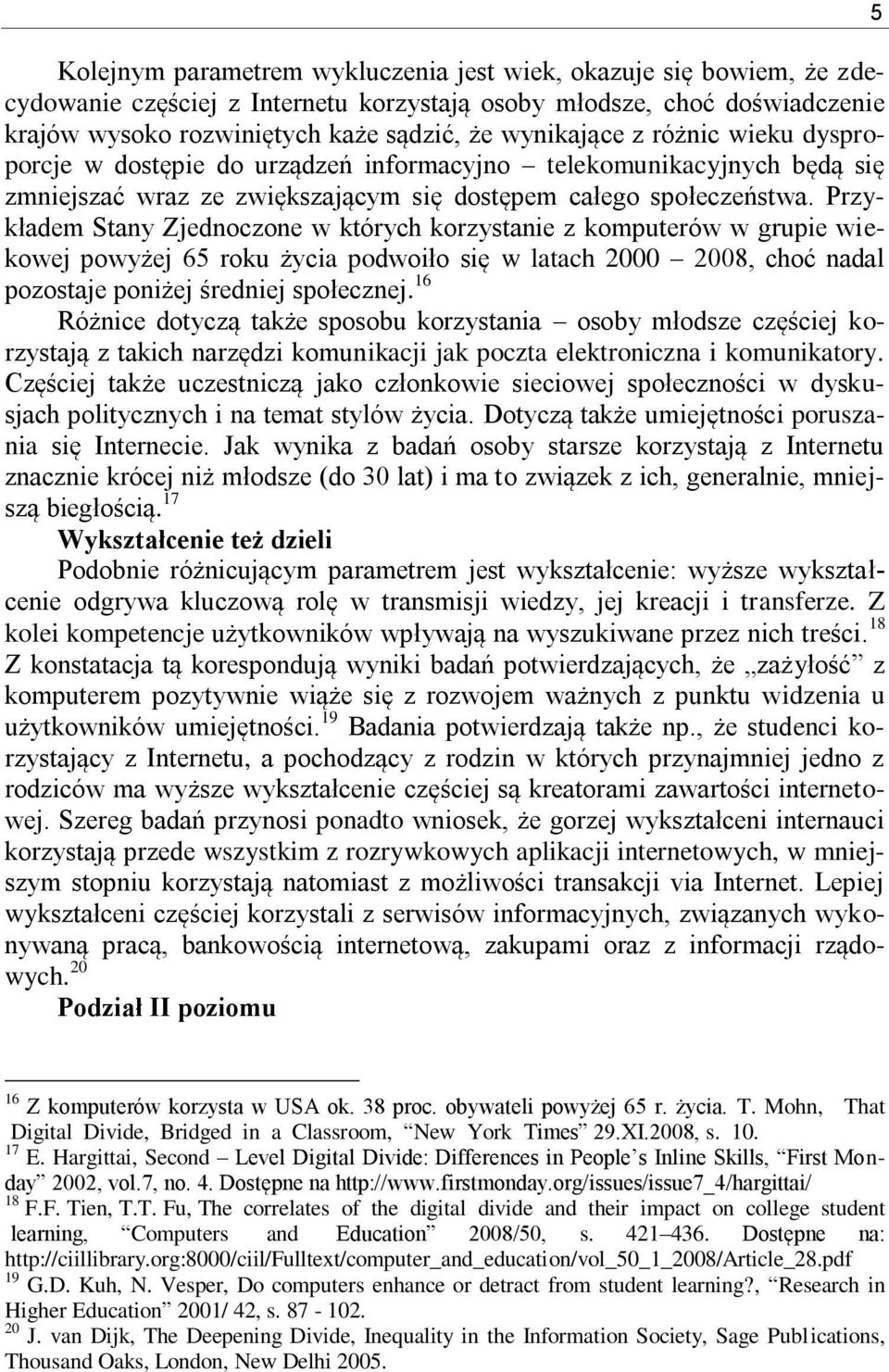 Przykładem Stany Zjednoczone w których korzystanie z komputerów w grupie wiekowej powyżej 65 roku życia podwoiło się w latach 2000 2008, choć nadal pozostaje poniżej średniej społecznej.