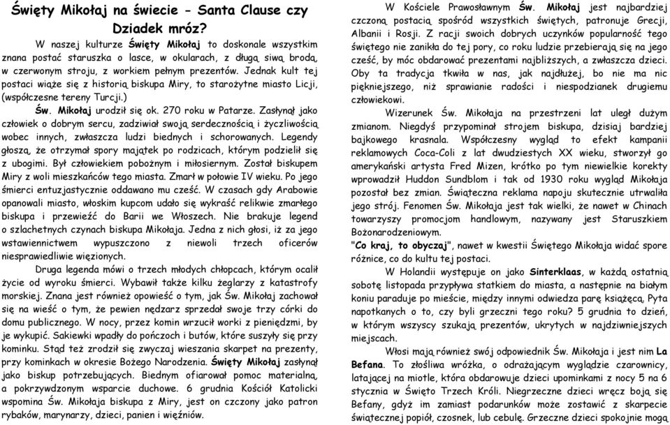 Jednak kult tej postaci wiąże się z historią biskupa Miry, to starożytne miasto Licji, (współczesne tereny Turcji.) Św. Mikołaj urodził się ok. 270 roku w Patarze.