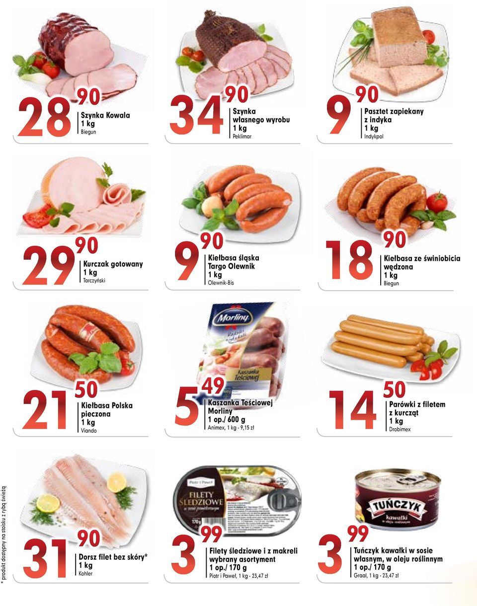 / 600 g Animex, - 9,15 zł 14 50 Parówki z filetem z kurcząt Drobimex * produkt dostępny na stoisku z rybą świeżą 31 90 Dorsz filet bez skóry* Kohler 3 99