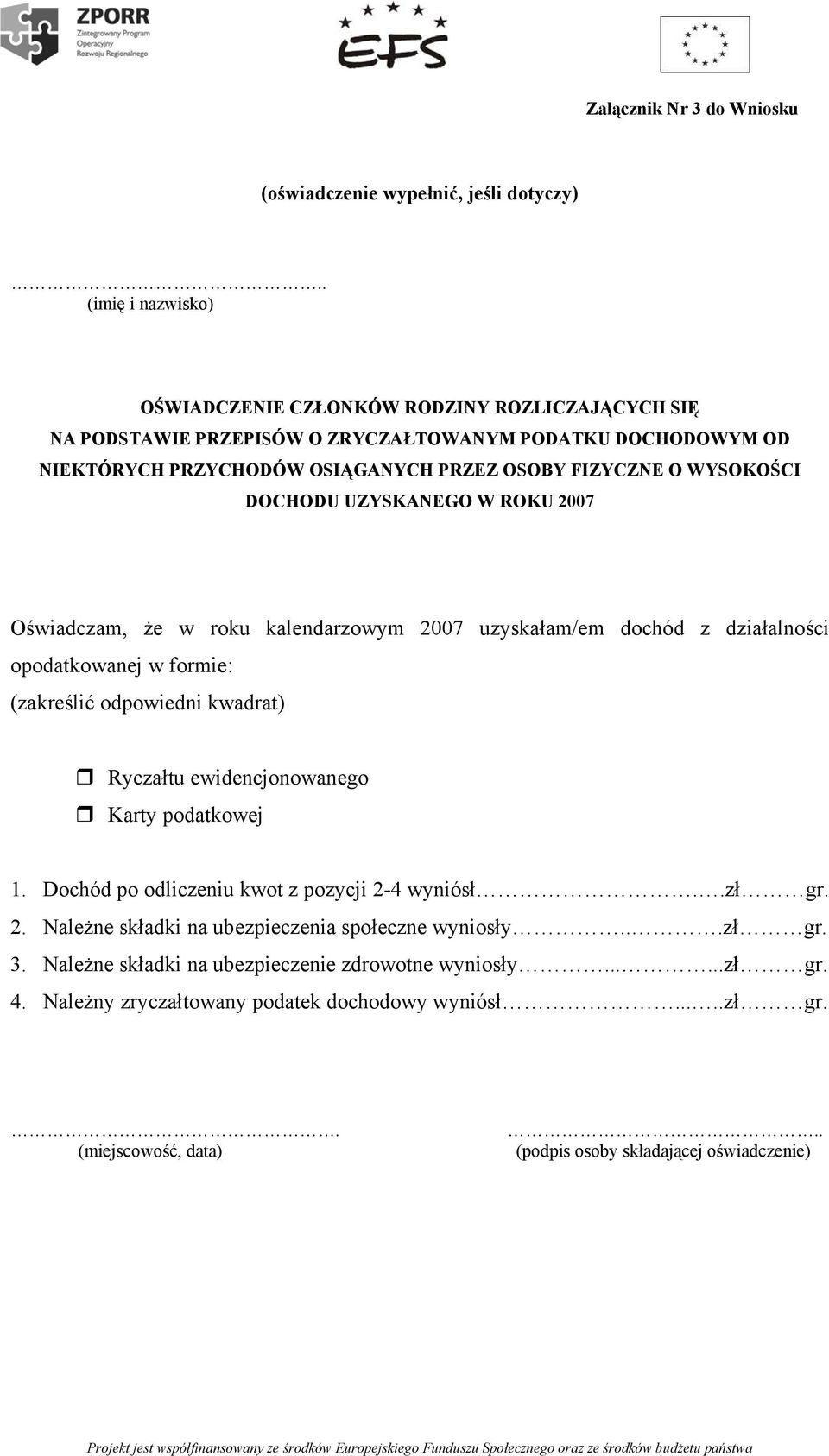 WYSOKOŚCI DOCHODU UZYSKANEGO W ROKU 2007 Oświadczam, że w roku kalendarzowym 2007 uzyskałam/em dochód z działalności opodatkowanej w formie: (zakreślić odpowiedni kwadrat) Ryczałtu